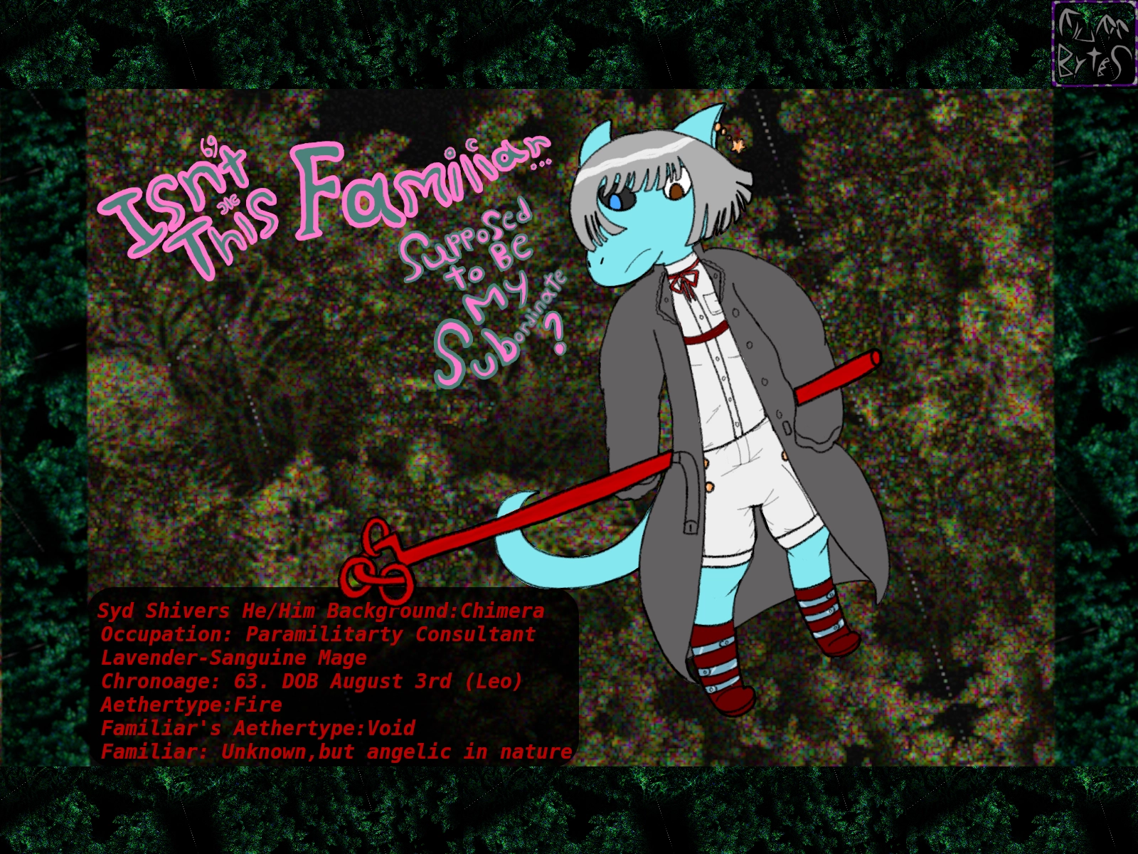 a blue furry mage in a trechcoat holding a wooden rod with rings on it u might see a monk wielding. its unclear what species of furry this is. he does have a tail and a snout tho. this is a OC for a story Fluffbyte is working on.

title text reads
the words isnt this familiar supposed to be my subordinate 

bio text reads Syd Shivers He/Him Background:Chimera 
 Occupation: Paramilitarty Consultant
 Lavender-Sanguine Mage
 Chronoage: 63. DOB August 3rd (Leo)
 Aethertype:Fire 
 Familiar's Aethertype:Void
 Familiar: Unknown,but angelic in nature