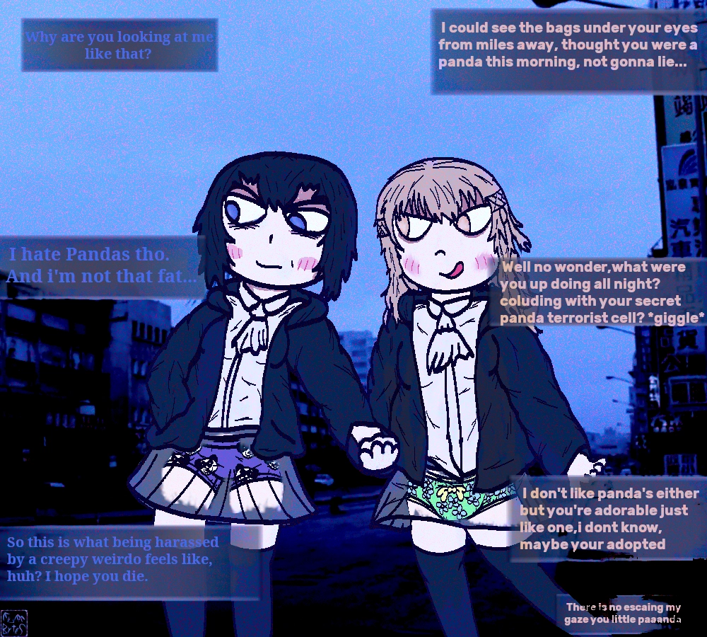 moe style drawing of two high school girls walking down a street home from school, they are holding hands and blushing. the dark haired one,Yue Qing, has bags under her eyes and is gloomy. her girlfriend ,Fang Yu , is blonde and excitable, looking smug. 

Fang Yu teasing Yue Qing.

Yue: Why are you looking at me like that?
Fang: I could see the bags under your eyes from miles away, thought you were a panda this morning, not gonna lie...
Yue:I hate Pandas tho.
And i'm not that fat...
Fang:Well no wonder,what were you up doing all night? coluding with your secret panda terrorist cell? *giggle* I don't like panda's either but you're adorable just like one,i dont know, maybe your adopted
Yue:So this is what being harassed by a creepy weirdo feels like, huh? I hope you die.
Fang:There is no escaing my gaze you little paaanda

this version makes part of the girls' skirts see thru. Fang Yu, the bubbly blond is sporting green panties with a yellow bow and trim adorned with blue flowers. 
the dark haired Yue Qing is wearing purple boyshorts dotted with a panda face print. adorable