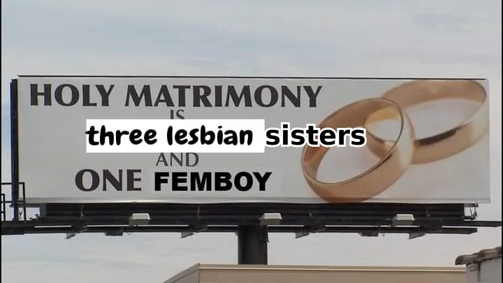 edit of a billboard that has two wedding rings on it, it now says "HOLY MATRIMONY IS three lesbian sisters AND ONE FEMBOY" 